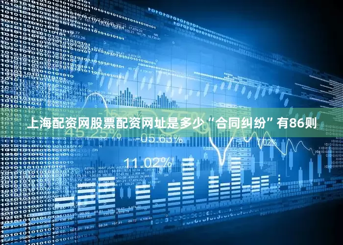 上海配资网股票配资网址是多少“合同纠纷”有86则