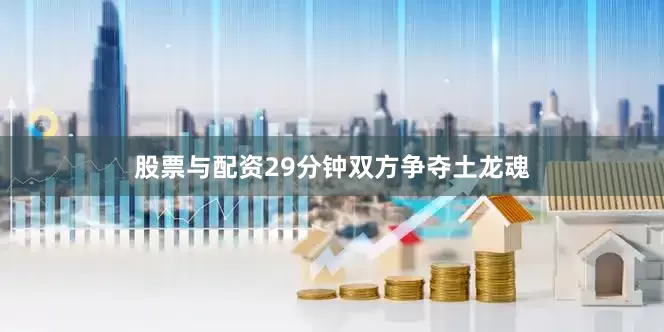 股票与配资29分钟双方争夺土龙魂