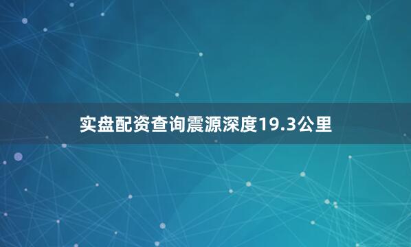 实盘配资查询震源深度19.3公里
