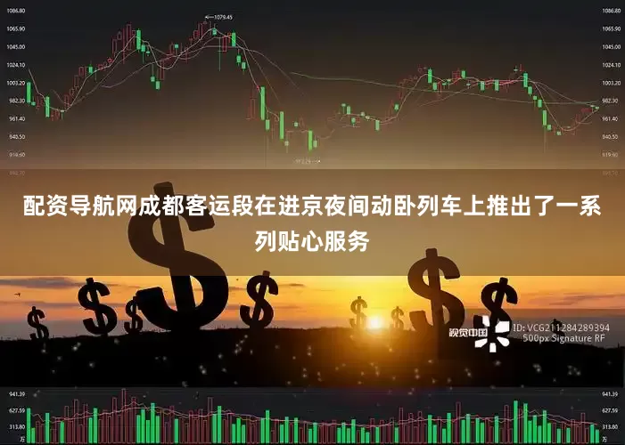 配资导航网成都客运段在进京夜间动卧列车上推出了一系列贴心服务