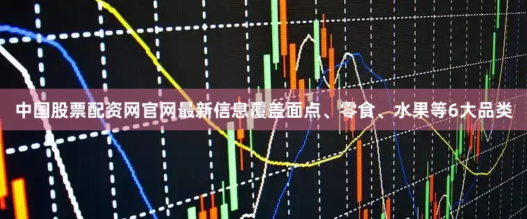 中国股票配资网官网最新信息覆盖面点、零食、水果等6大品类