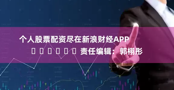 个人股票配资尽在新浪财经APP            						责任编辑：郭栩彤