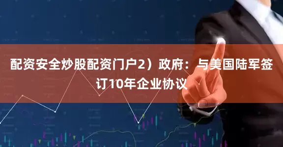 配资安全炒股配资门户2）政府：与美国陆军签订10年企业协议