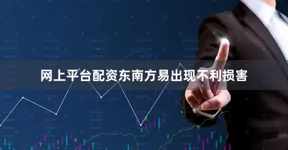 网上平台配资东南方易出现不利损害