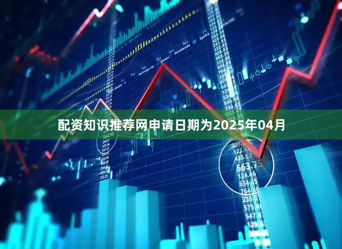 配资知识推荐网申请日期为2025年04月