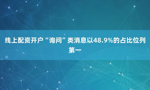 线上配资开户“询问”类消息以48.9%的占比位列第一
