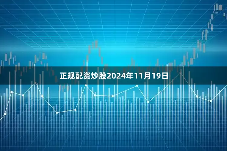 正规配资炒股2024年11月19日