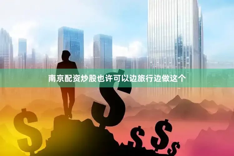 南京配资炒股也许可以边旅行边做这个