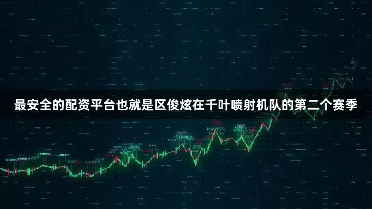 最安全的配资平台也就是区俊炫在千叶喷射机队的第二个赛季