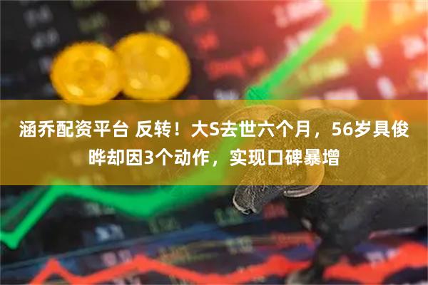 涵乔配资平台 反转！大S去世六个月，56岁具俊晔却因3个动作，实现口碑暴增