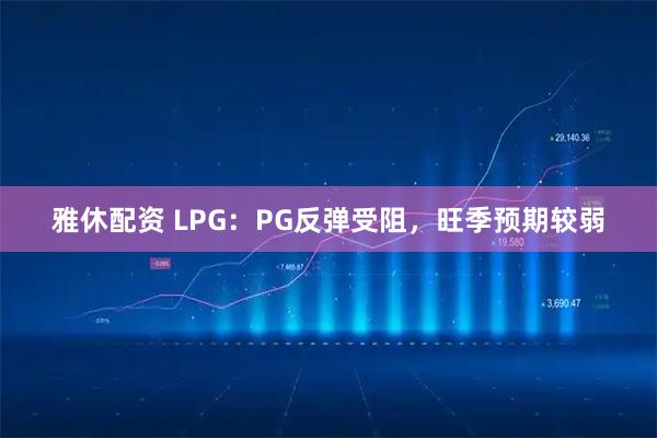雅休配资 LPG：PG反弹受阻，旺季预期较弱