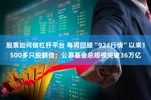 股票如何做杠杆平台 每周回顾“924行情”以来1500多只股翻倍；公募基金总规模突破36万亿