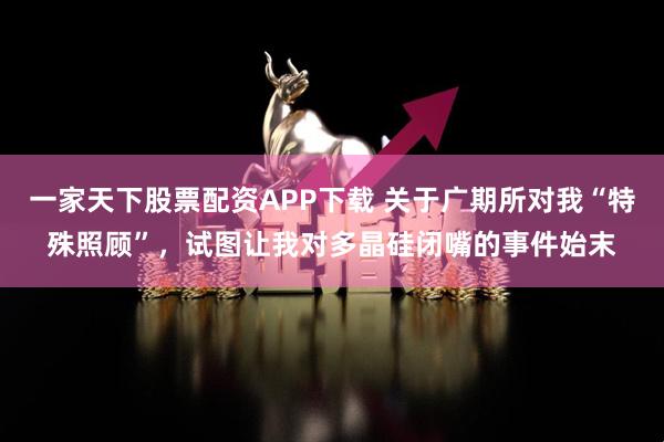 一家天下股票配资APP下载 关于广期所对我“特殊照顾”，试图让我对多晶硅闭嘴的事件始末