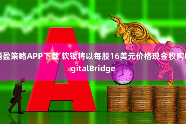 涌盈策略APP下载 软银将以每股16美元价格现金收购DigitalBridge