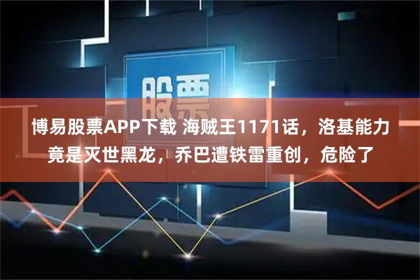 博易股票APP下载 海贼王1171话，洛基能力竟是灭世黑龙，乔巴遭铁雷重创，危险了